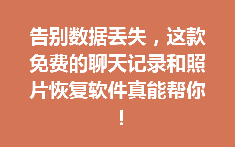 告别数据丢失，这款免费的聊天记录和照片恢复软件真能帮你！