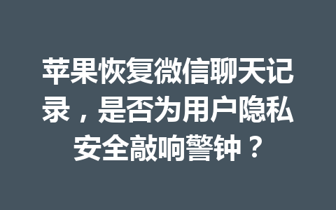 苹果恢复微信聊天记录，是否为用户隐私安全敲响警钟？