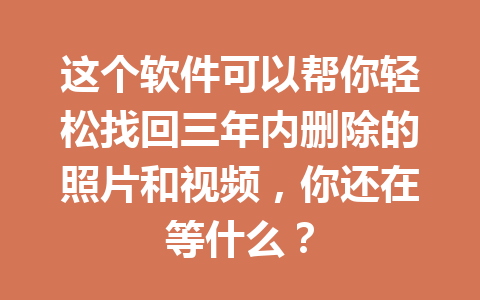 这个软件可以帮你轻松找回三年内删除的照片和视频，你还在等什么？