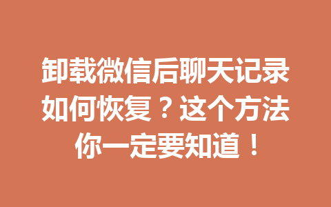 卸载微信后聊天记录如何恢复？这个方法你一定要知道！