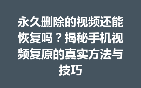 永久删除的视频还能恢复吗？揭秘手机视频复原的真实方法与技巧