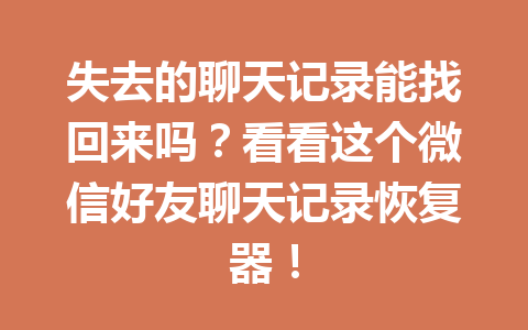 失去的聊天记录能找回来吗？看看这个微信好友聊天记录恢复器！
