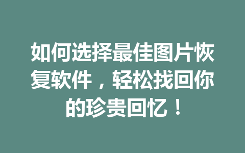如何选择最佳图片恢复软件，轻松找回你的珍贵回忆！