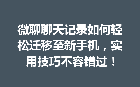 微聊聊天记录如何轻松迁移至新手机，实用技巧不容错过！