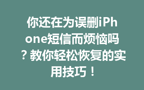 你还在为误删iPhone短信而烦恼吗？教你轻松恢复的实用技巧！