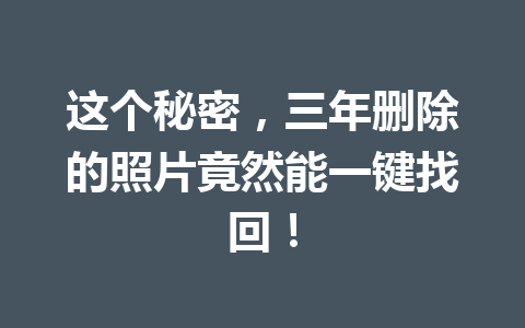 这个秘密，三年删除的照片竟然能一键找回！