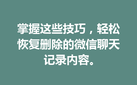 掌握这些技巧，轻松恢复删除的微信聊天记录内容。