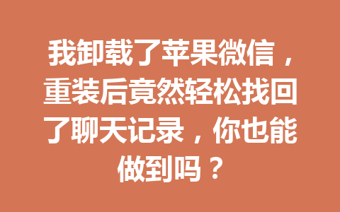 我卸载了苹果微信，重装后竟然轻松找回了聊天记录，你也能做到吗？