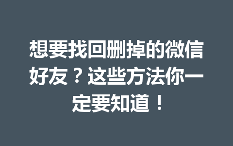 想要找回删掉的微信好友?这些方法你一定要知道! 想要找回删掉的微信好友?这些方法你一定要知道!