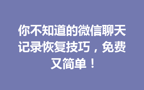 你不知道的微信聊天记录恢复技巧，免费又简单！