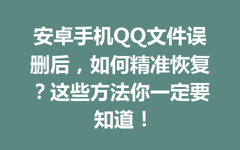 安卓手机QQ文件误删后，如何精准恢复？这些方法你一定要知道！