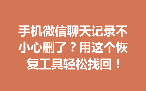 手机微信聊天记录不小心删了？用这个恢复工具轻松找回！