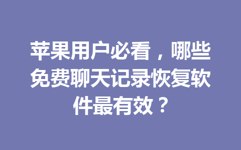苹果用户必看，哪些免费聊天记录恢复软件最有效？
