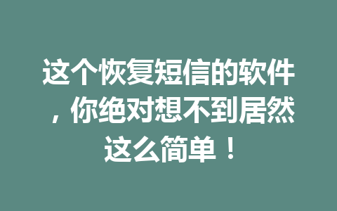 这个恢复短信的软件，你绝对想不到居然这么简单！