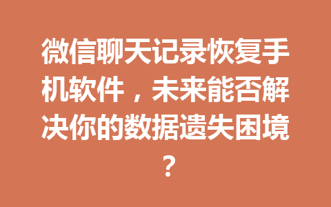 微信聊天记录恢复手机软件，未来能否解决你的数据遗失困境？
