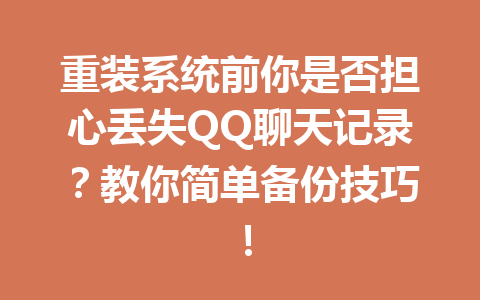 重装系统前你是否担心丢失QQ聊天记录？教你简单备份技巧！