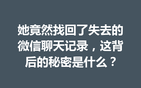 她竟然找回了失去的微信聊天记录，这背后的秘密是什么？