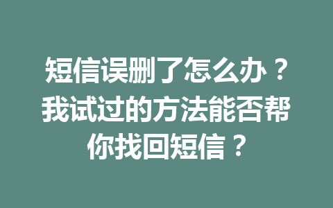 短信误删了怎么办？我试过的方法能否帮你找回短信？