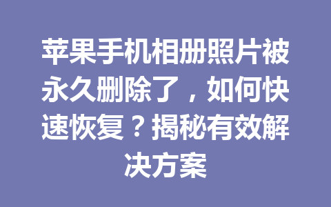 苹果手机相册照片被永久删除了，如何快速恢复？揭秘有效解决方案
