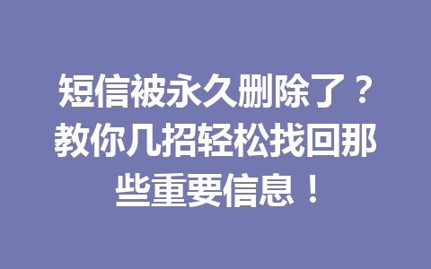 短信被永久删除了？教你几招轻松找回那些重要信息！