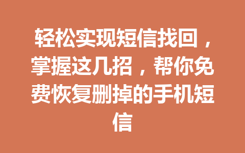 轻松实现短信找回，掌握这几招，帮你免费恢复删掉的手机短信