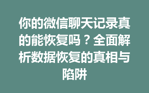你的微信聊天记录真的能恢复吗？全面解析数据恢复的真相与陷阱
