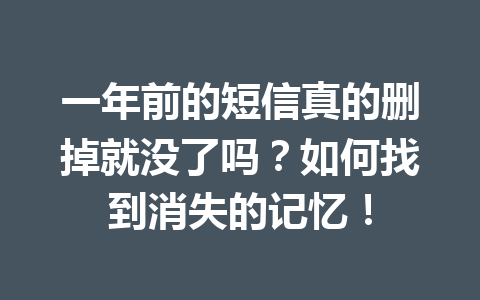 一年前的短信真的删掉就没了吗？如何找到消失的记忆！