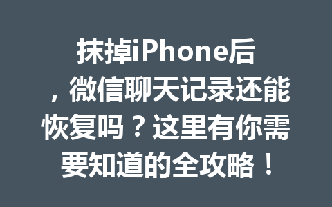 抹掉iPhone后，微信聊天记录还能恢复吗？这里有你需要知道的全攻略！