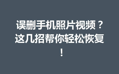 误删手机照片视频？这几招帮你轻松恢复！