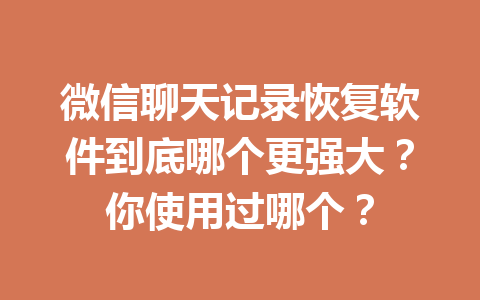微信聊天记录恢复软件到底哪个更强大？你使用过哪个？