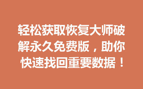 轻松获取恢复大师破解永久免费版，助你快速找回重要数据！