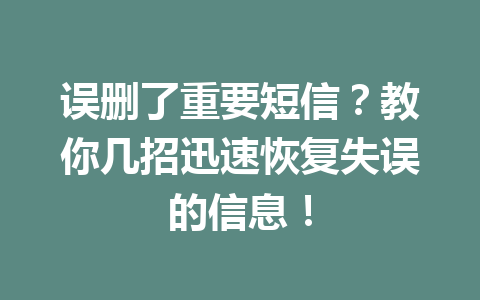 误删了重要短信?教你几招迅速恢复失误的信息! 误删了重要短信?教你几招迅速恢复失误的信息!
