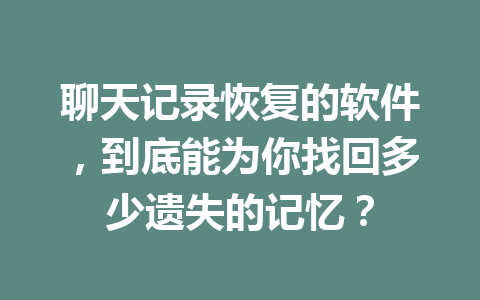 聊天记录恢复的软件，到底能为你找回多少遗失的记忆？