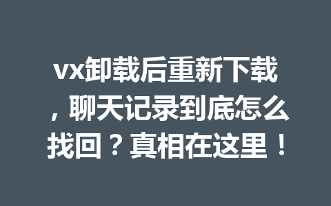 vx卸载后重新下载，聊天记录到底怎么找回？真相在这里！