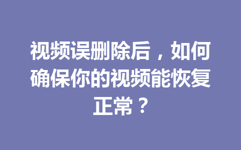 视频误删除后，如何确保你的视频能恢复正常？