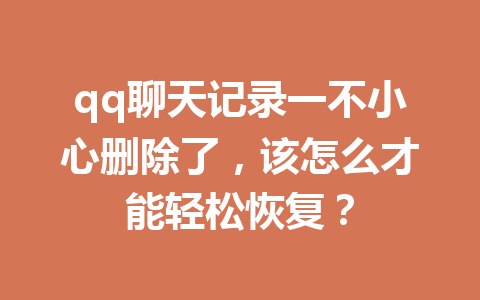 qq聊天记录一不小心删除了，该怎么才能轻松恢复？