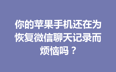 你的苹果手机还在为恢复微信聊天记录而烦恼吗？