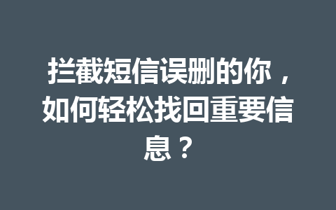 拦截短信误删的你，如何轻松找回重要信息？