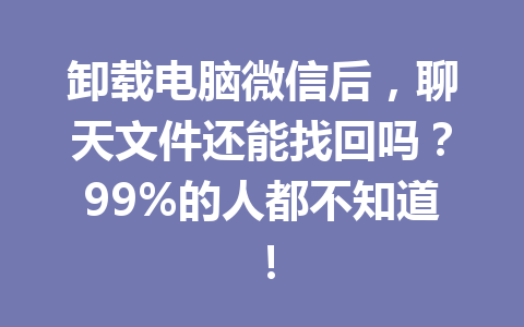 卸载电脑微信后，聊天文件还能找回吗？99%的人都不知道！