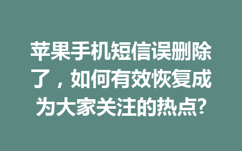 苹果手机短信误删除了，如何有效恢复成为大家关注的热点?