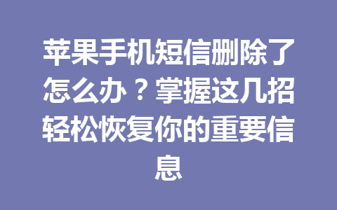 苹果手机短信删除了怎么办？掌握这几招轻松恢复你的重要信息