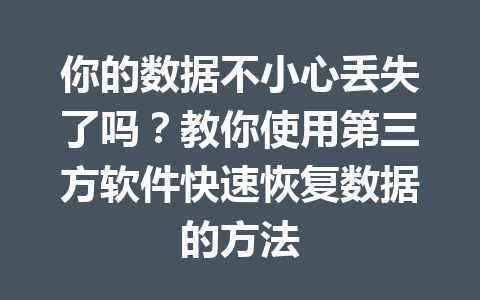 你的数据不小心丢失了吗？教你使用第三方软件快速恢复数据的方法