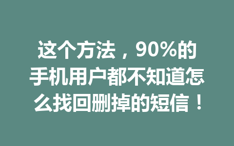 这个方法，90%的手机用户都不知道怎么找回删掉的短信！