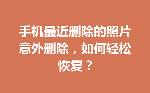 手机最近删除的照片意外删除，如何轻松恢复？