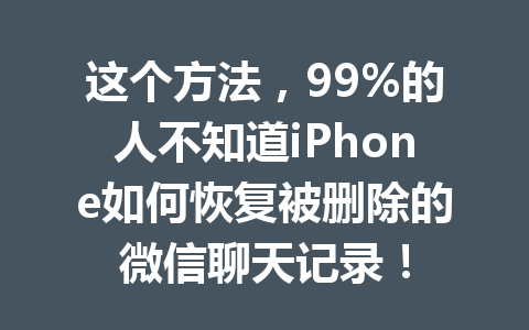 这个方法，99%的人不知道iPhone如何恢复被删除的微信聊天记录！