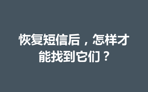 恢复短信后，怎样才能找到它们？