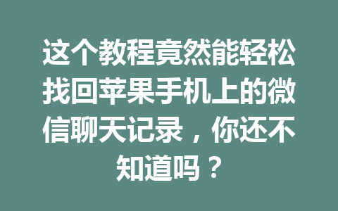这个教程竟然能轻松找回苹果手机上的微信聊天记录，你还不知道吗？