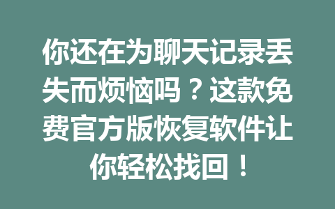 你还在为聊天记录丢失而烦恼吗？这款免费官方版恢复软件让你轻松找回！