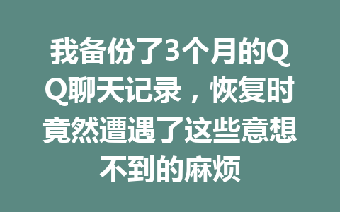 我备份了3个月的QQ聊天记录,恢复时竟然遭遇了这些意想不到的麻烦 我备份了3个月的QQ聊天记录,恢复时竟然遭遇了这些意想不到的麻烦