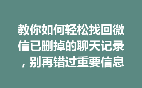 教你如何轻松找回微信已删掉的聊天记录，别再错过重要信息